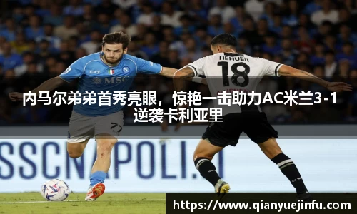 内马尔弟弟首秀亮眼，惊艳一击助力AC米兰3-1逆袭卡利亚里