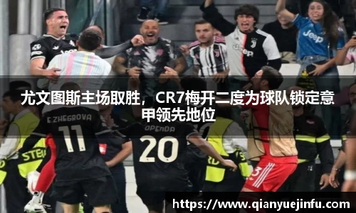 尤文图斯主场取胜，CR7梅开二度为球队锁定意甲领先地位